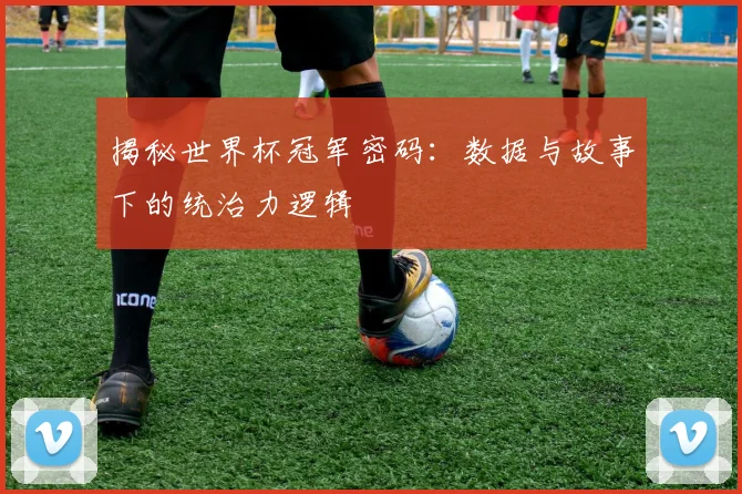 揭秘世界杯冠军密码：数据与故事下的统治力逻辑