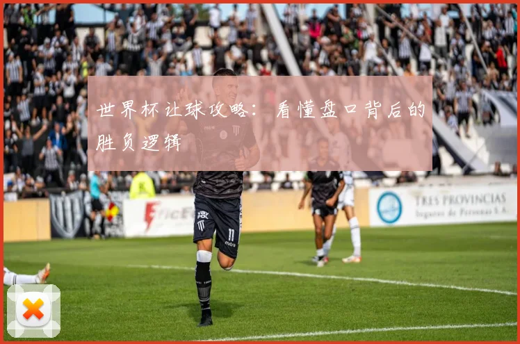 世界杯让球攻略：看懂盘口背后的胜负逻辑