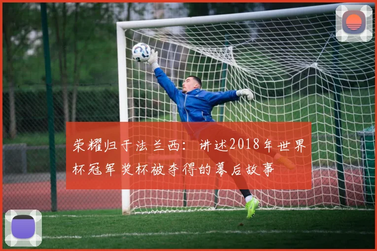 荣耀归于法兰西：讲述2018年世界杯冠军奖杯被夺得的幕后故事