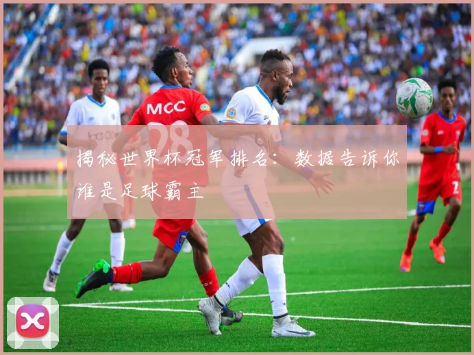 揭秘世界杯冠军排名：数据告诉你谁是足球霸主