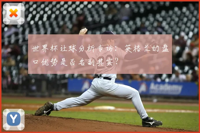 世界杯让球分析专访：英格兰的盘口优势是否名副其实？