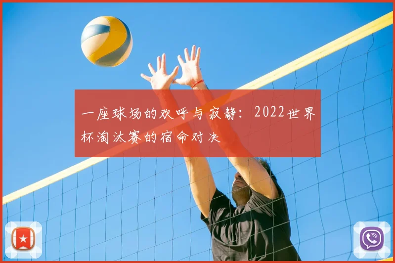 一座球场的欢呼与寂静：2022世界杯淘汰赛的宿命对决