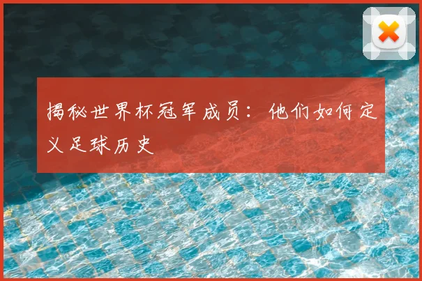揭秘世界杯冠军成员：他们如何定义足球历史