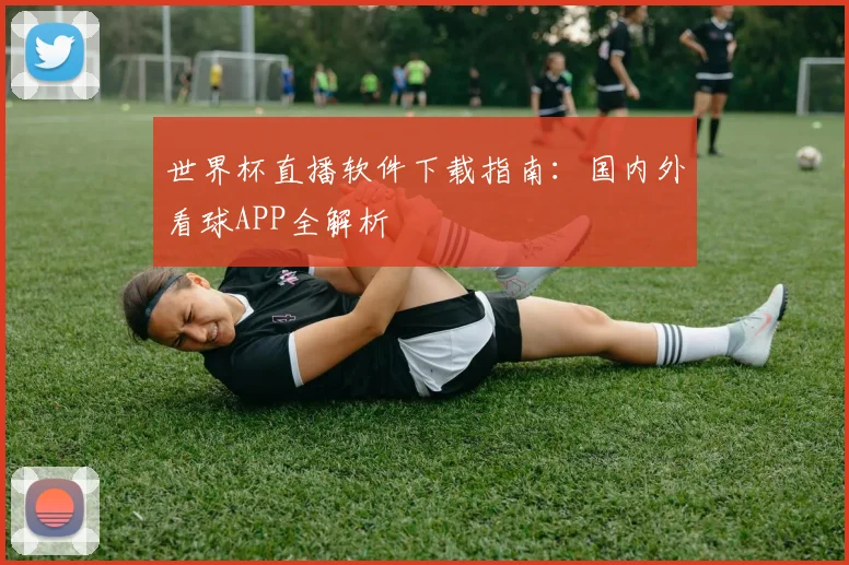 世界杯直播软件下载指南:国内外看球APP全解析