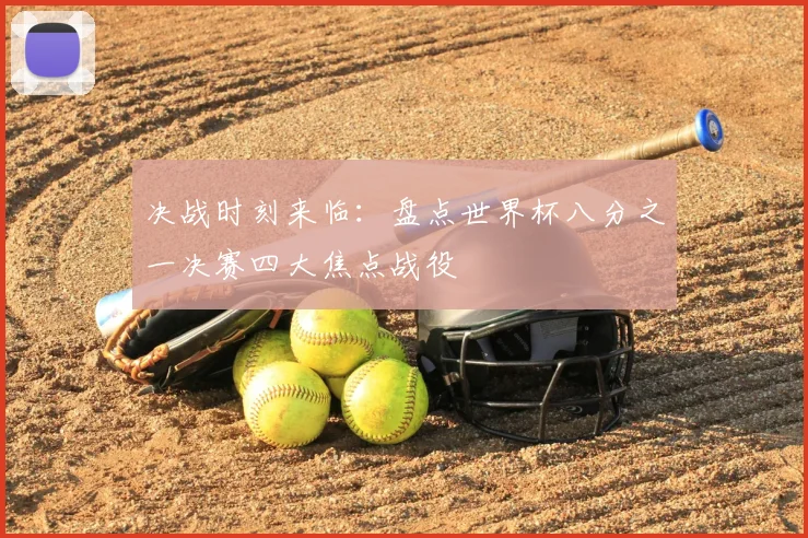 决战时刻来临：盘点世界杯八分之一决赛四大焦点战役