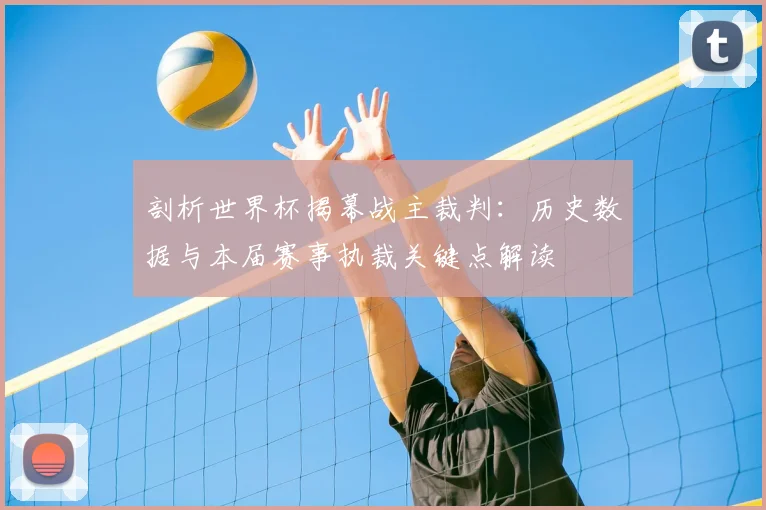 剖析世界杯揭幕战主裁判：历史数据与本届赛事执裁关键点解读