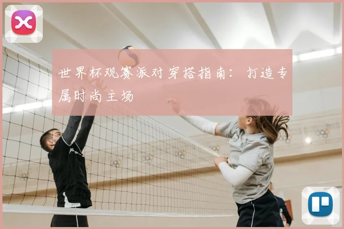 世界杯观赛派对穿搭指南：打造专属时尚主场