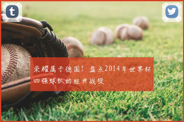 荣耀属于德国！盘点2014年世界杯四强球队的经典战役