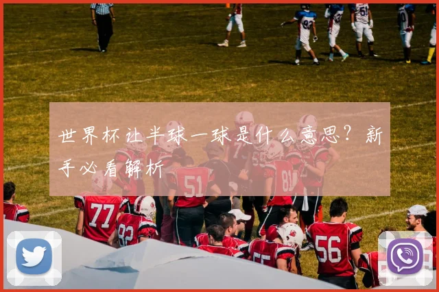 世界杯让半球一球是什么意思？新手必看解析
