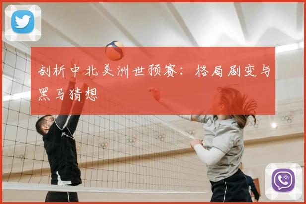 剖析中北美洲世预赛：格局剧变与黑马猜想