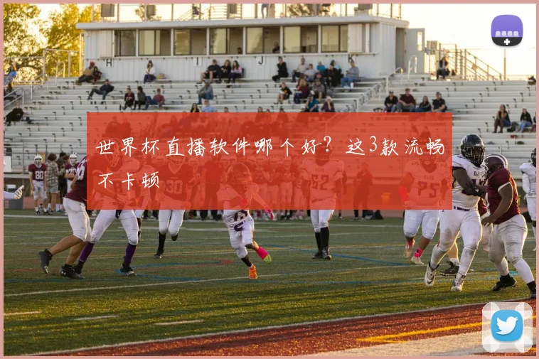 世界杯直播软件哪个好？这3款流畅不卡顿