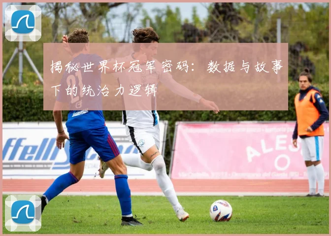 揭秘世界杯冠军密码：数据与故事下的统治力逻辑