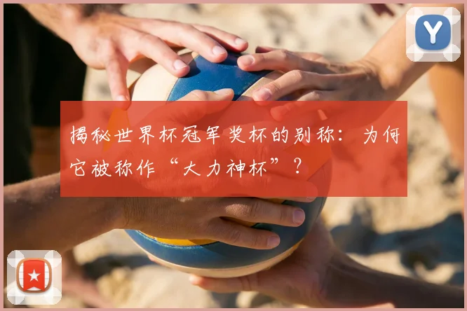 揭秘世界杯冠军奖杯的别称：为何它被称作“大力神杯”？