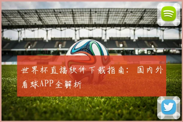 世界杯直播软件下载指南:国内外看球APP全解析