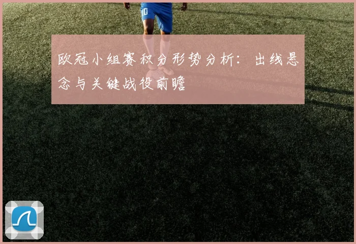 欧冠小组赛积分形势分析：出线悬念与关键战役前瞻