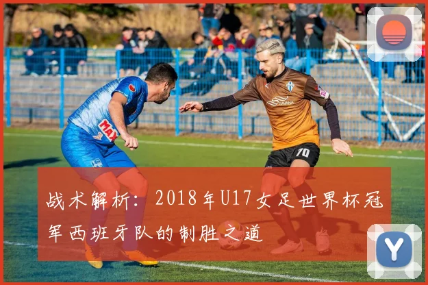 战术解析：2018年U17女足世界杯冠军西班牙队的制胜之道