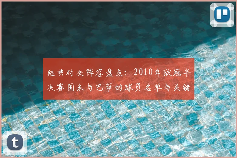 经典对决阵容盘点：2010年欧冠半决赛国米与巴萨的球员名单与关键作用