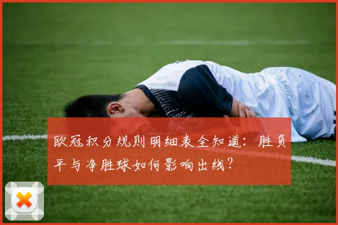 欧冠积分规则明细表全知道：胜负平与净胜球如何影响出线？