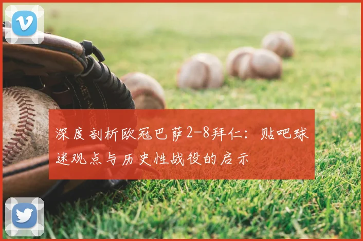 深度剖析欧冠巴萨2-8拜仁：贴吧球迷观点与历史性战役的启示