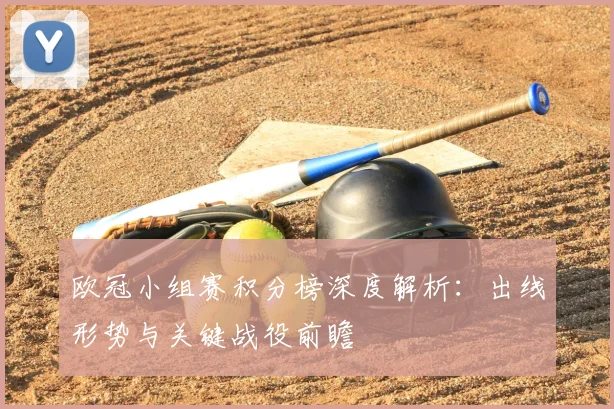 欧冠小组赛积分榜深度解析：出线形势与关键战役前瞻