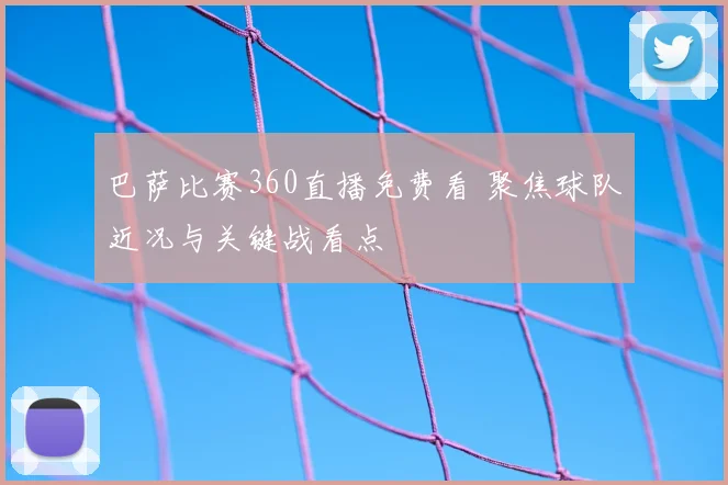巴萨比赛360直播免费看 聚焦球队近况与关键战看点