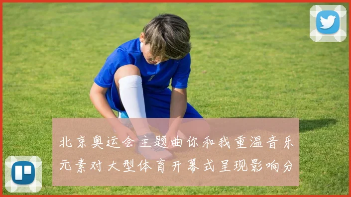 北京奥运会主题曲你和我重温音乐元素对大型体育开幕式呈现影响分析