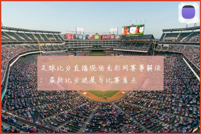 足球比分直播现场竞彩网赛事解读：最新比分进展与比赛看点