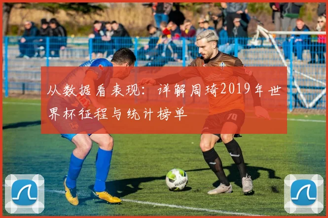 从数据看表现：详解周琦2019年世界杯征程与统计榜单