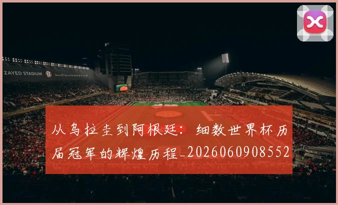 从乌拉圭到阿根廷：细数世界杯历届冠军的辉煌历程_20260609085529