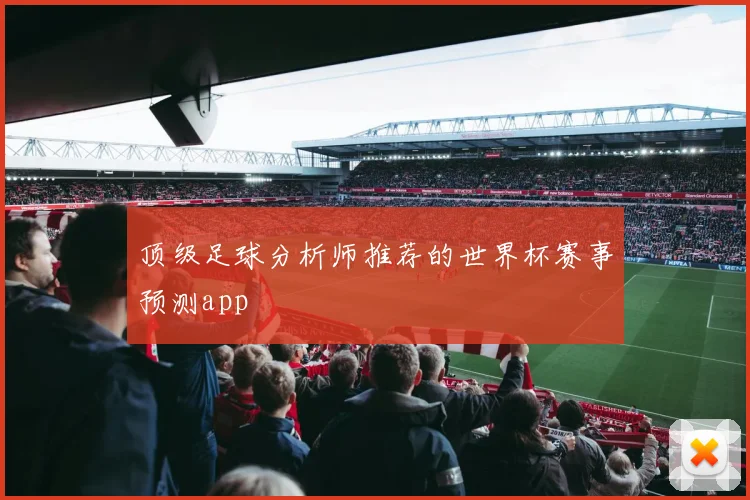 顶级足球分析师推荐的世界杯赛事预测app