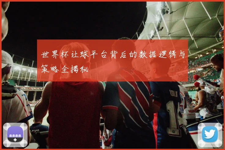 世界杯让球平台背后的数据逻辑与策略全揭秘