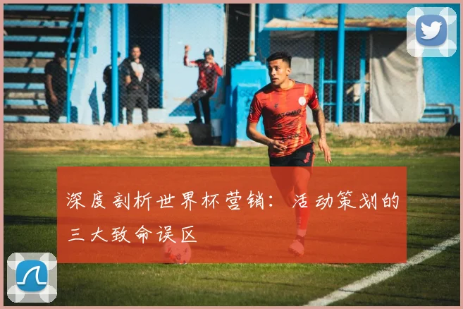 深度剖析世界杯营销：活动策划的三大致命误区