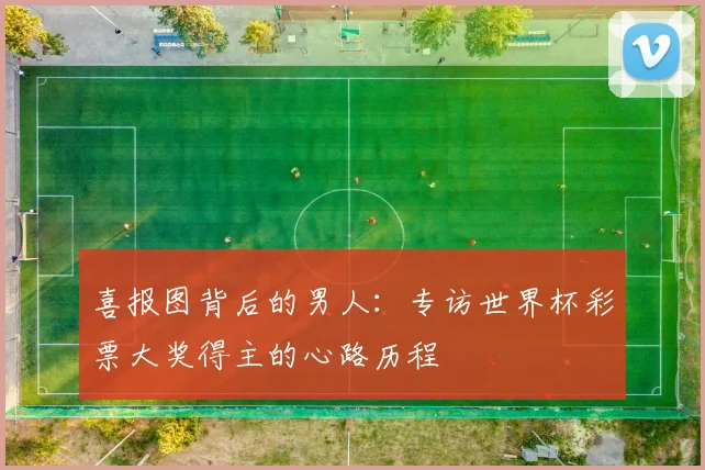 喜报图背后的男人：专访世界杯彩票大奖得主的心路历程
