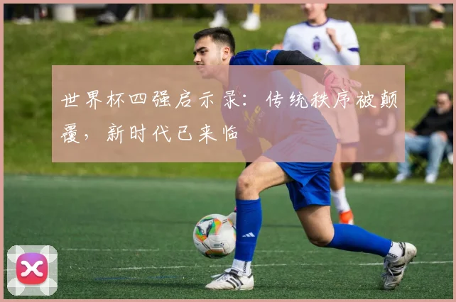 世界杯四强启示录：传统秩序被颠覆，新时代已来临