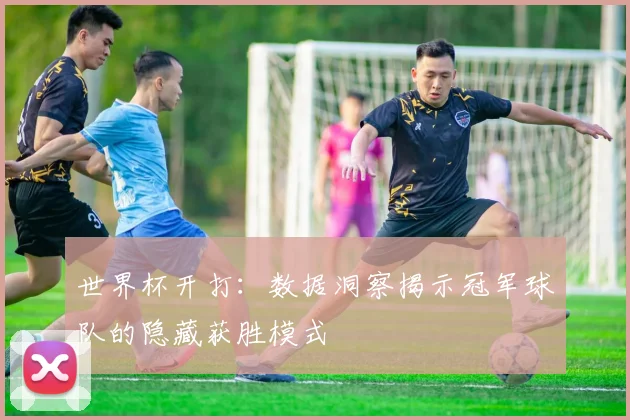 世界杯开打：数据洞察揭示冠军球队的隐藏获胜模式