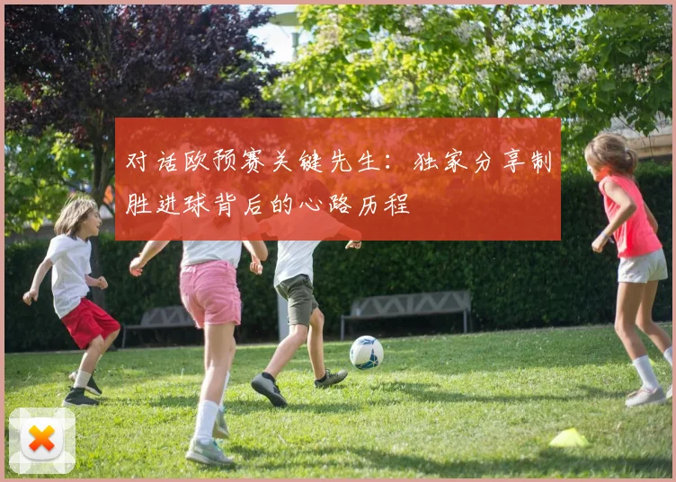 对话欧预赛关键先生：独家分享制胜进球背后的心路历程